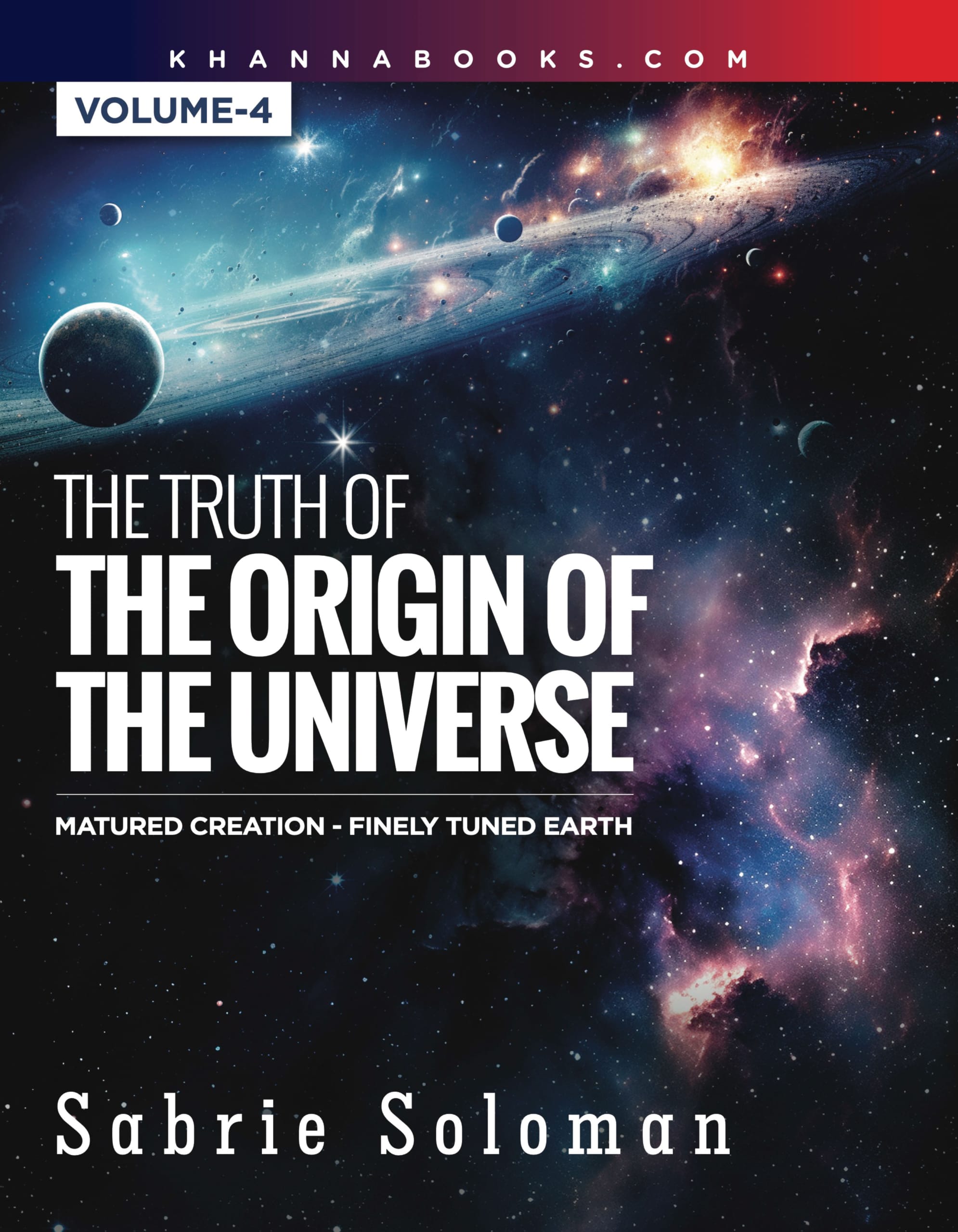 The Truth of The Origin of The Universe (Matured Creation- Finely Tuned Earth) Volume-4