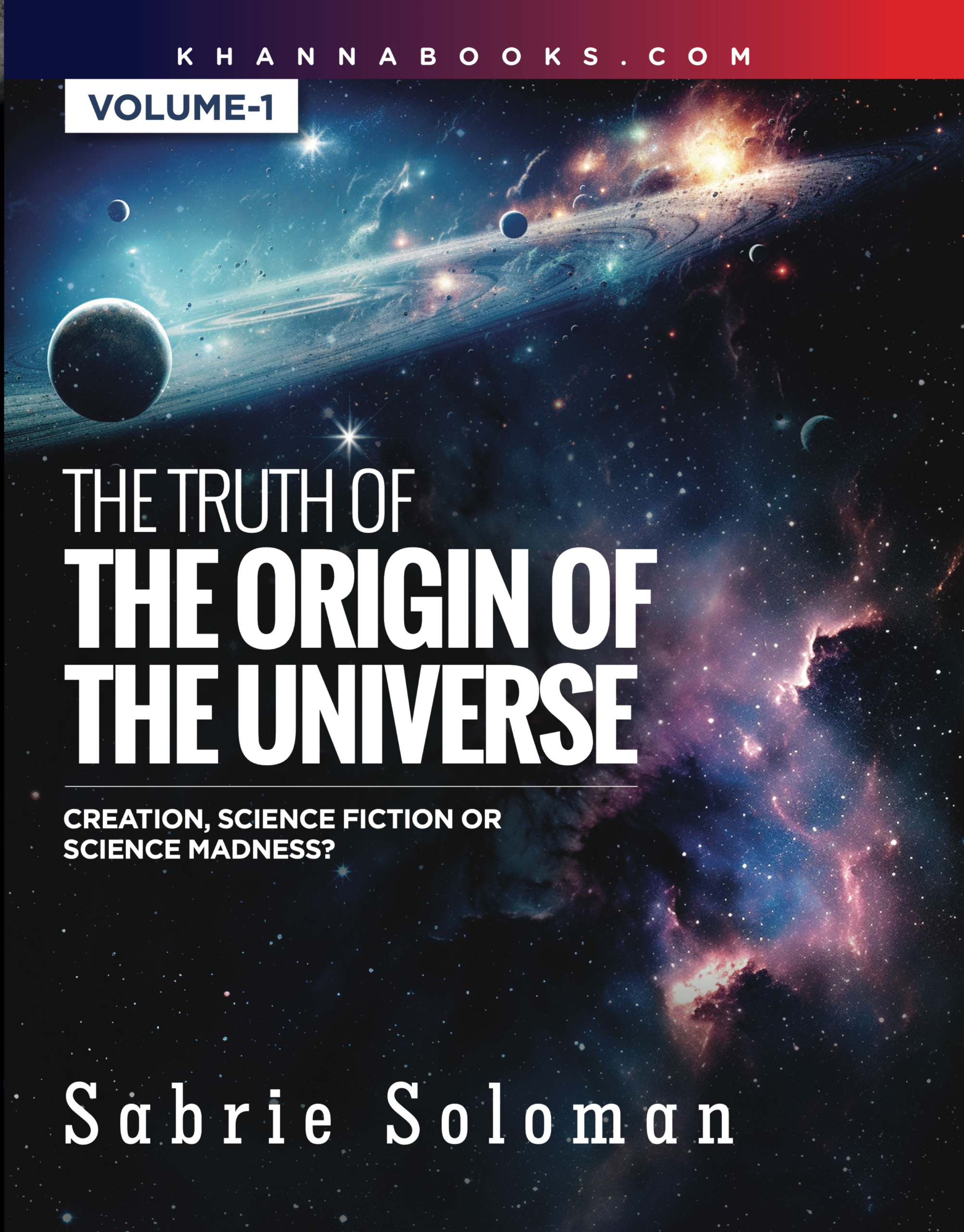 The Truth of The Origin of The Universe (Creation, Science Fiction or Science Madness?) Volume-1